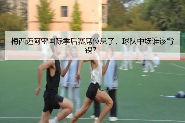 梅西迈阿密国际季后赛席位悬了，球队中场谁该背锅？